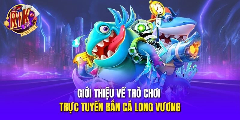 Giới thiệu về trò chơi trực tuyến Bắn Cá Long Vương