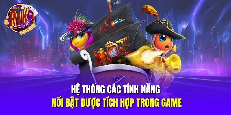 Hệ thống các tính năng nổi bật được tích hợp trong game