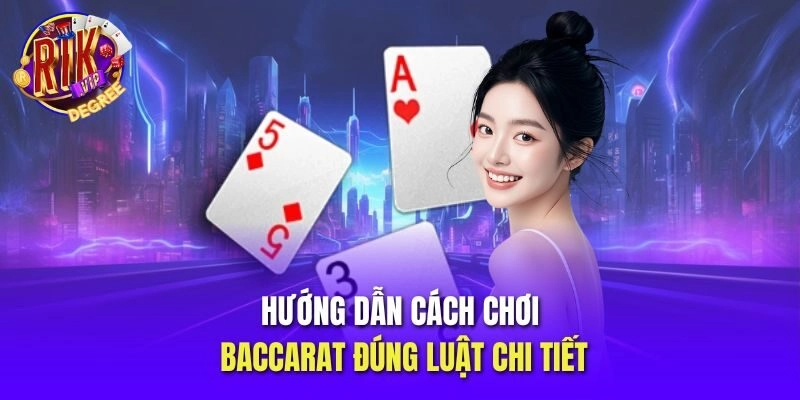 Hướng dẫn cách chơi Baccarat đúng luật chi tiết
