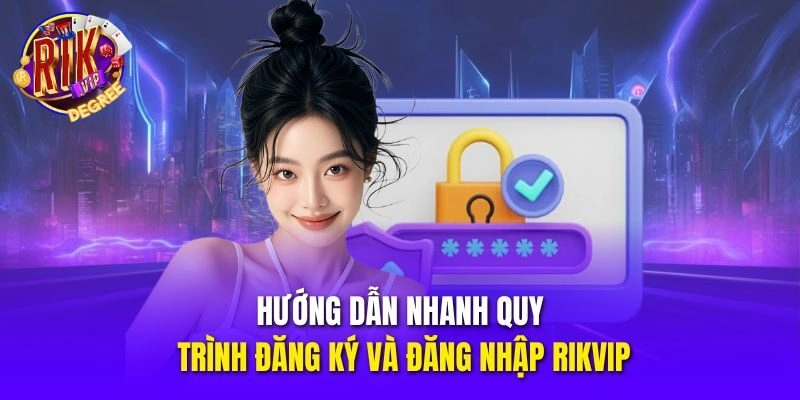 Hướng dẫn nhanh quy trình đăng ký và đăng nhập Rikvip