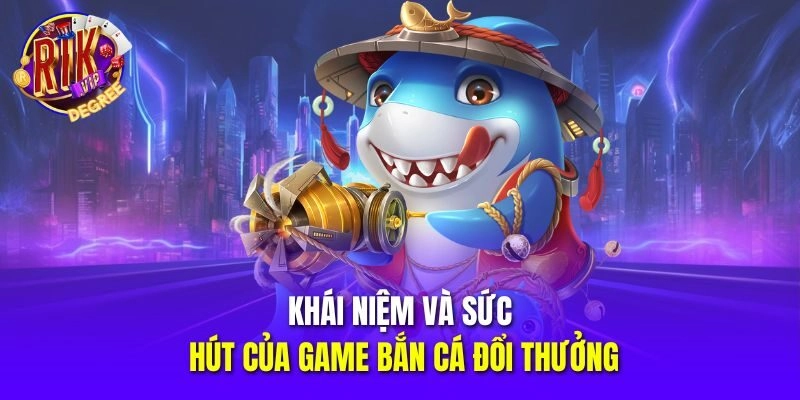 Khái niệm và sức hút của game bắn cá đổi thưởng