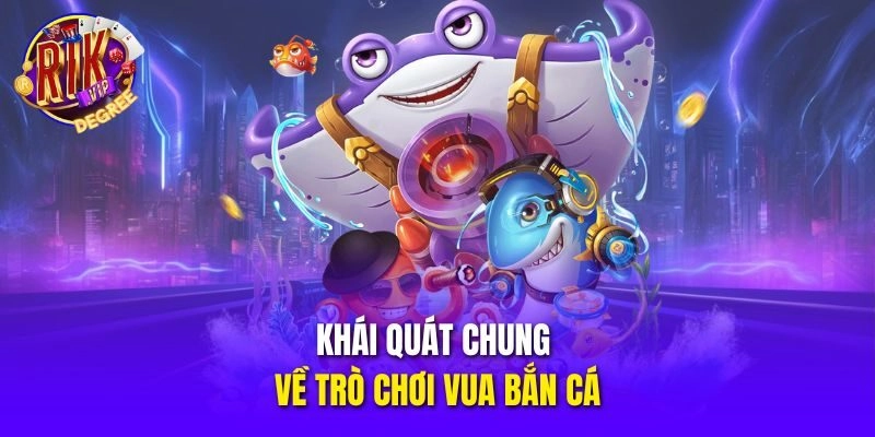 Khái quát chung về trò chơi Vua Bắn Cá