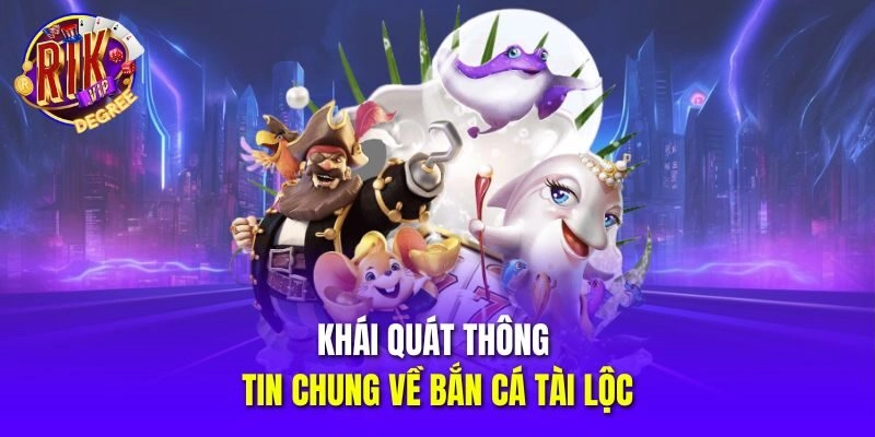 Khái quát thông tin chung về Bắn Cá Tài Lộc