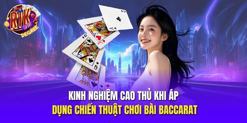 Kinh nghiệm cao thủ khi áp dụng chiến thuật chơi bài Baccarat