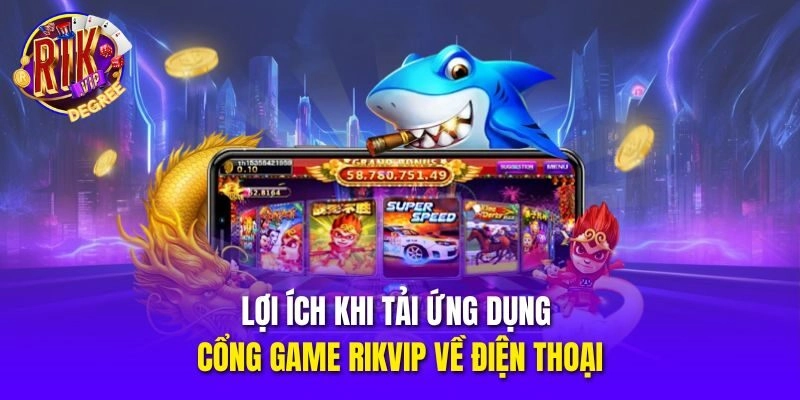 Lợi ích khi tải ứng dụng cổng game Rikvip về điện thoại