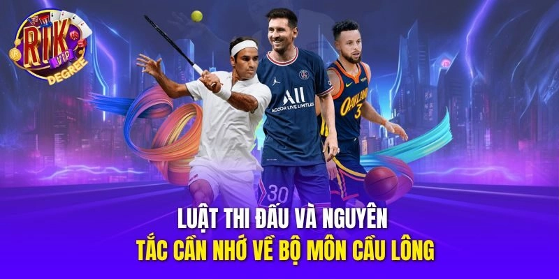 Luật thi đấu và nguyên tắc cần nhớ về bộ môn cầu lông