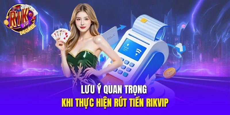 Lưu ý quan trọng khi thực hiện rút tiền Rikvip