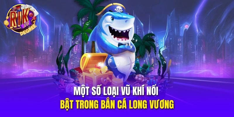 Một số loại vũ khí nổi bật trong Bắn Cá Long Vương