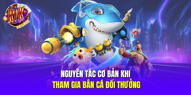 Nguyên tắc cơ bản khi tham gia bắn cá đổi thưởng