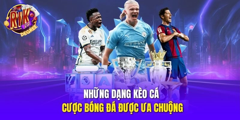 Những dạng kèo cá cược bóng đá được ưa chuộng