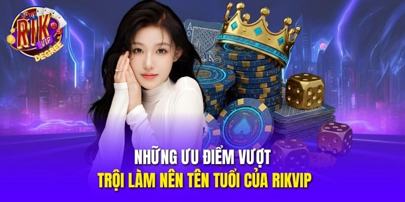 Những ưu điểm vượt trội làm nên tên tuổi của Rikvip