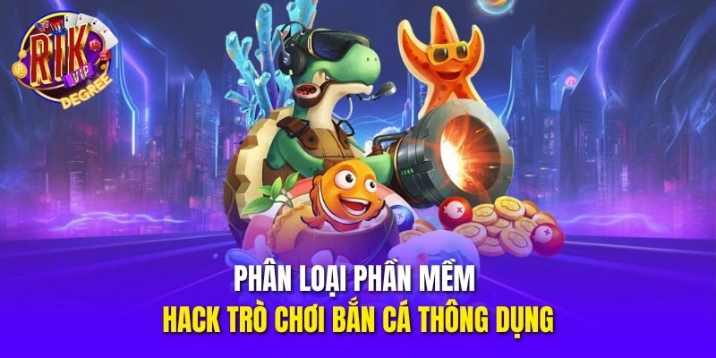 Phân loại phần mềm hack trò chơi bắn cá thông dụng