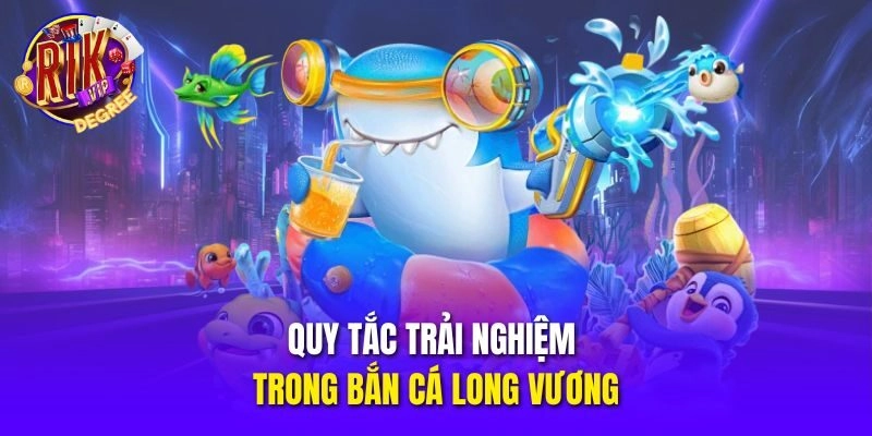 Quy tắc trải nghiệm trong Bắn Cá Long Vương