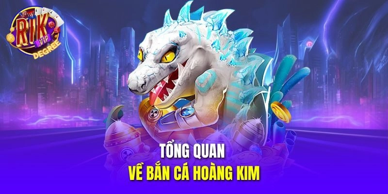 Tổng quan về Bắn Cá Hoàng Kim
