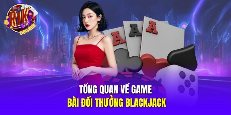 Tổng quan về game bài đổi thưởng Blackjack