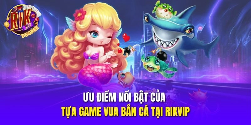 Ưu điểm nổi bật của tựa game Vua Bắn Cá tại Rikvip